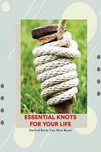 Essential Knots for Your Life: Survival Knots You Must Know: How to Tie Essential Knots