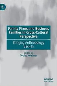 Family Firms and Business Families in Cross-Cultural Perspective: Bringing Anthropology Back In