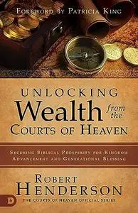 Unlocking Wealth from the Courts of Heaven: Securing Biblical Prosperity for Kingdom Advancement and Generational Blessing