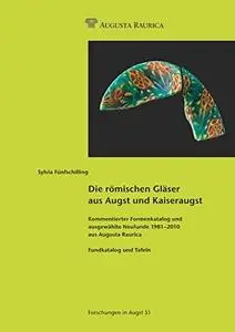Die römischen Gläser aus Augst und Kaiseraugst: Kommentierter Formenkatalog und ausgewählte Neufunde 1981-2010 aus Augusta Raur