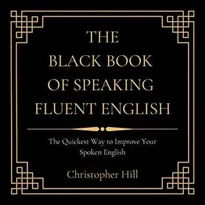 The Black Book of Speaking Fluent English: The Quickest Way to Improve Your Spoken English [Audiobook]
