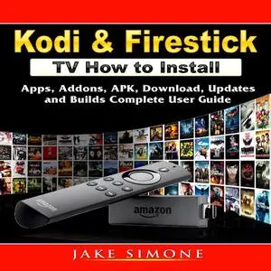 «Kodi & Firestick TV How to Install: Apps, Addons, APK, Download, Updates, and Builds Complete User Guide» by Jake Simon