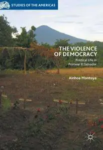 The Violence of Democracy: Political Life in Postwar El Salvador