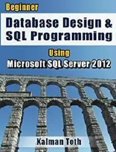 Beginner Database Design & SQL Programming Using Microsoft SQL Server 2012