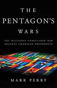 The Pentagon's Wars: The Military's Undeclared War Against America's Presidents