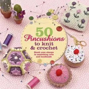 50 Pincushions to Knit & Crochet: Stash Your Sharps in Something Cute and Handmade (Repost)