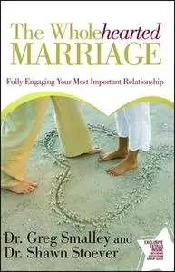 «The Wholehearted Marriage: Fully Engaging Your Most Important Relationship» by Greg Smalley,Shawn Stoever