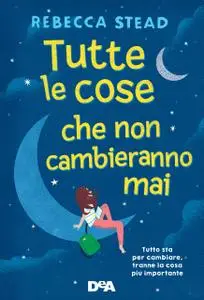 Rebecca Stead - Tutte le cose che non cambieranno mai