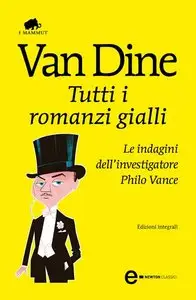 S.S. Van Dine - Tutti i romanzi gialli. Le indagini dell'investigatore Philo Vance