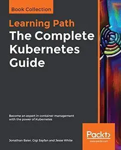 The Complete Kubernetes Guide: Become an expert in container management with the power of Kubernetes