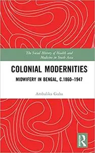 Colonial Modernities: Midwifery in Bengal, c.1860–1947