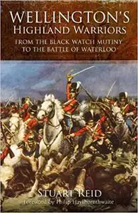 Wellington’s Highland Warriors: From the Black Watch Mutiny to the Battle of Waterloo