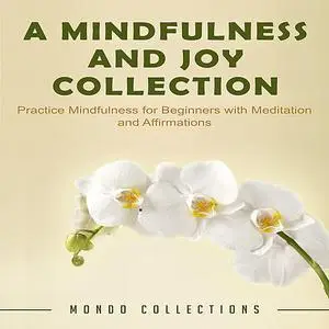 «A Mindfulness and Joy Collection: Practice Mindfulness for Beginners with Meditation and Affirmations» by Mondo Collect