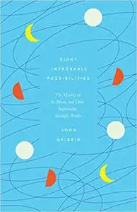 Eight Improbable Possibilities : The Mystery of the Moon, and Other Implausible Scientific Truths