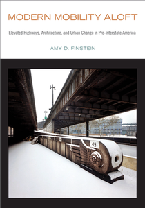 Modern Mobility Aloft : Elevated Highways, Architecture, and Urban Change in Pre-Interstate America