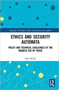 Ethics and Security Automata: Policy and Technical Challenges of the Robotic Use of Force