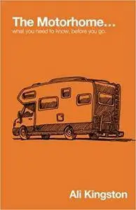 The Motorhome...: What You Need to Know, Before You Go