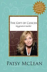 «The Gift of Cancer: My Greatest Teacher» by Patsy McLean