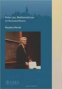 Peter Lax, Mathematician: An Illustrated Memoir