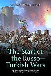The Start of the Russo-Turkish Wars: The History of the Initial Conflicts Between the Russian Empire and Ottoman Empire