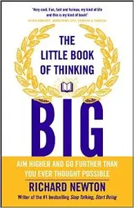 The Little Book of Thinking Big: Aim Higher and Go Further Than You Ever Thought Possible