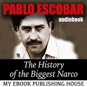 «Pablo Escobar: The History of the Biggest Narco» by My Ebook Publishing House