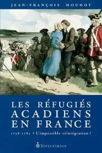 Les Réfugiés acadiens en France (1758-1785): L'impossible réintégration?