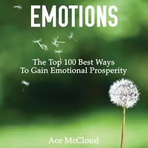 «Emotions: The Top 100 Best Ways To Gain Emotional Prosperity» by Ace McCloud