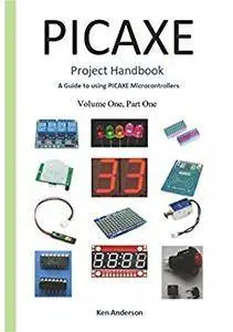 Picaxe Project Handbook: A Guide to using Picaxe Microcontrollers (Volume One Book 1)