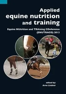 Applied Equine Nutrition and Training: Equine Nutrition and Training Conference (ENUTRACO) 2013 (Repost)