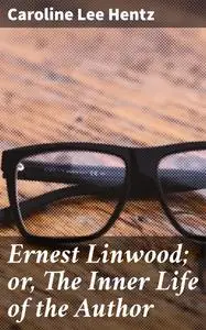 «Ernest Linwood; or, The Inner Life of the Author» by Caroline Lee Hentz