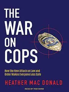 The War on Cops: How the New Attack on Law and Order Makes Everyone Less Safe [Audiobook]