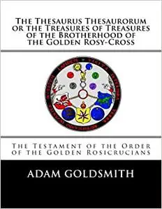 The Thesaurus Thesaurorum or the Treasures of Treasures of the Brotherhood of the Golden Rosy-Cross