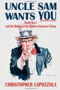 Uncle Sam Wants You: World War I and the Making of the Modern American Citizen (repost)