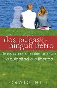 Dos Pulgas y Ningún Perro: transforma tu matrimonio de la PULGALTAD a la LIBERTAD (Spanish Edition)