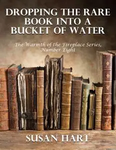 «Dropping the Rare Book Into a Bucket of Water – the Warmth of the Fireplace Series, Number Eight» by Susan Hart