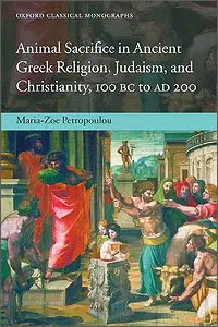 Animal Sacrifice in Ancient Greek Religion, Judaism, and Christianity, 100 BC to AD 200 by M.-Z. Petropoulou (Repost)