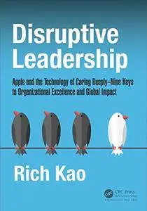 Disruptive Leadership: Apple and the Technology of Caring Deeply--Nine Keys to Organizational Excellence and Global Impact