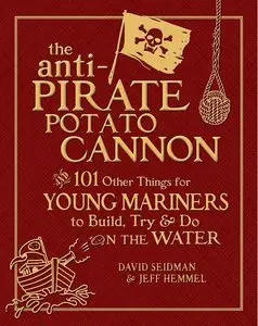 The Anti-Pirate Potato Cannon: And 101 Other Things for Young Mariners to Build, Try, and Do on the Water (repost)