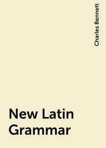 «New Latin Grammar» by Charles Bennett
