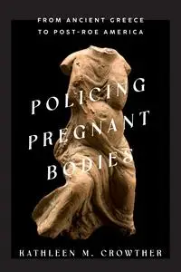 Policing Pregnant Bodies: From Ancient Greece to Post-Roe America