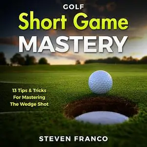 «Golf Short Game Mastery: 13 Tips and Tricks for Mastering The Wedge Shot (Golf Mental Game, Golf Psychology & Golf Inst