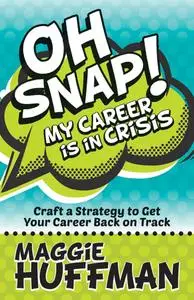 Oh Snap! My Career Is in Crisis: Craft a Strategy to Get Your Career Back on Track