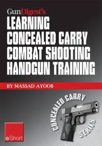 Gun Digest's Learning Combat Shooting Concealed Carry Handgun Training eShort: Learning defensive shooting