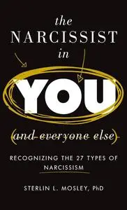 The Narcissist in You and Everyone Else: Recognizing the 27 Types of Narcissism