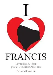 I Heart Francis: Letters to the Pope from an Unlikely Admirer