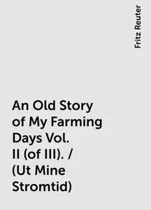 «An Old Story of My Farming Days Vol. II (of III). / (Ut Mine Stromtid)» by Fritz Reuter