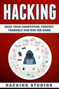 Hacking: Hack Your Competitor, Protect Yourself and Win The Game