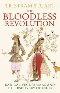 «The Bloodless Revolution: Radical Vegetarians and the Discovery of India» by Tristram Stuart