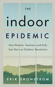 The Indoor Epidemic: How Parents, Teachers, and Kids Can Start an Outdoor Revolution